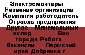 Электромонтеры 4 › Название организации ­ Компания-работодатель › Отрасль предприятия ­ Другое › Минимальный оклад ­ 40 000 - Все города Работа » Вакансии   . Пермский край,Добрянка г.